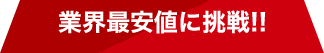 業界最安値に挑戦!!